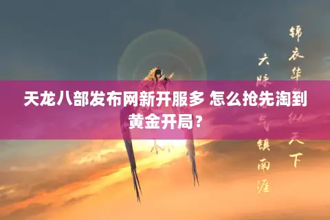 天龙八部发布网新开服多 怎么抢先淘到黄金开局？