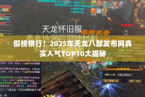 假榜横行!2025年天龙八部发布网真实人气TOP10大揭秘 假榜横行!2025年天龙八部发布网真实人气TOP10大揭秘