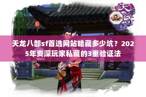 天龙八部sf首选网站暗藏多少坑？2025年资深玩家私藏的3重验证法