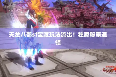 天龙八部sf宝藏玩法流出！独家秘籍速领