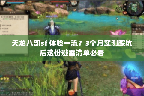 天龙八部sf 体验一流?3个月实测踩坑后这份避雷清单必看 天龙八部sf 体验一流?3个月实测踩坑后这份避雷清单必看