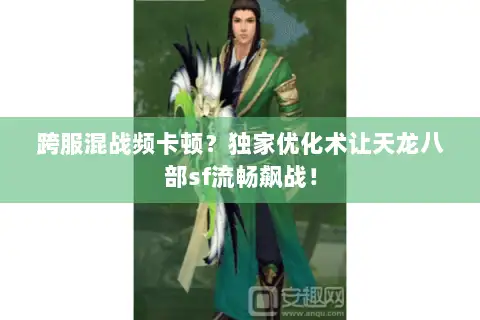 跨服混战频卡顿？独家优化术让天龙八部sf流畅飙战！
