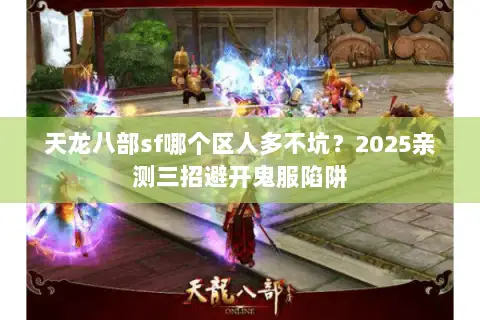 天龙八部sf哪个区人多不坑?2025亲测三招避开鬼服陷阱 天龙八部sf哪个区人多不坑?2025亲测三招避开鬼服陷阱