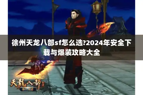 徐州天龙八部sf怎么选?2024年安全下载与爆装攻略大全