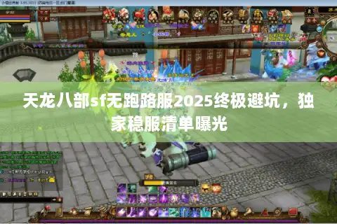 天龙八部sf无跑路服2025终极避坑,独家稳服清单曝光 天龙八部sf无跑路服2025终极避坑,独家稳服清单曝光