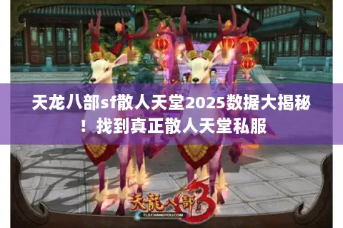 天龙八部sf散人天堂2025数据大揭秘!找到真正散人天堂私服 天龙八部sf散人天堂2025数据大揭秘!找到真正散人天堂私服