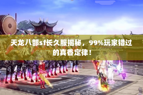 天龙八部sf长久服揭秘，99%玩家错过的真香定律！
