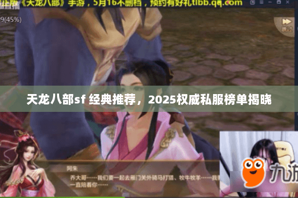 天龙八部sf 经典推荐，2025权威私服榜单揭晓