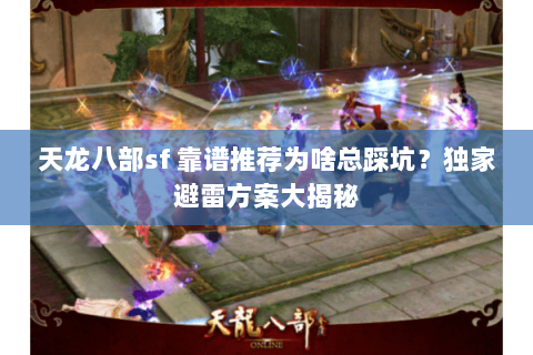 天龙八部sf 靠谱推荐为啥总踩坑？独家避雷方案大揭秘
