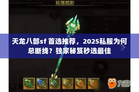 天龙八部sf 首选推荐，2025私服为何总断线？独家秘笈秒选最佳