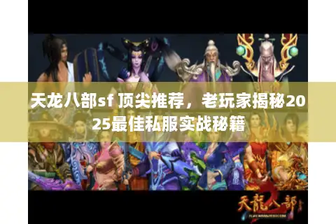 天龙八部sf 顶尖推荐，老玩家揭秘2025最佳私服实战秘籍