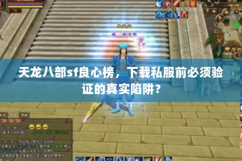天龙八部sf良心榜,下载私服前必须验证的真实陷阱? 天龙八部sf良心榜,下载私服前必须验证的真实陷阱?