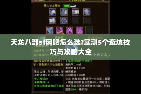 天龙八部sf网吧怎么选?实测5个避坑技巧与攻略大全 天龙八部sf网吧怎么选?实测5个避坑技巧与攻略大全