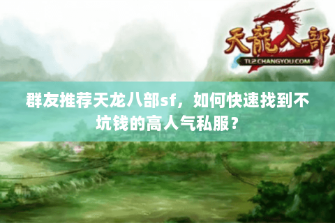 群友推荐天龙八部sf，如何快速找到不坑钱的高人气私服？