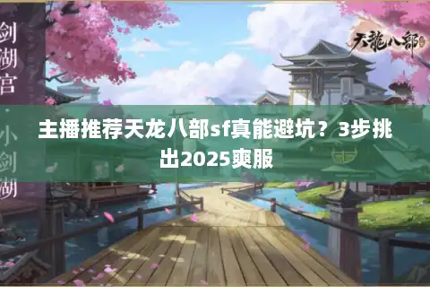 主播推荐天龙八部sf真能避坑?3步挑出2025爽服 主播推荐天龙八部sf真能避坑?3步挑出2025爽服