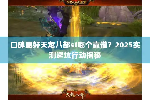 口碑最好天龙八部sf哪个靠谱？2025实测避坑行动揭秘