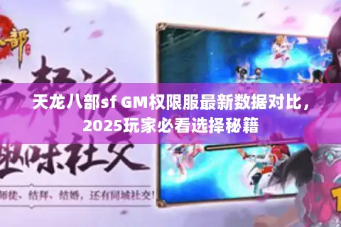 天龙八部sf GM权限服最新数据对比，2025玩家必看选择秘籍