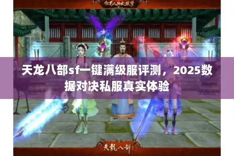 天龙八部sf一键满级服评测，2025数据对决私服真实体验