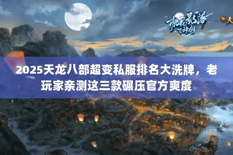 2025天龙八部超变私服排名大洗牌,老玩家亲测这三款碾压官方爽度 2025天龙八部超变私服排名大洗牌,老玩家亲测这三款碾压官方爽度