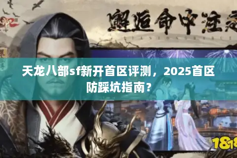 天龙八部sf新开首区评测，2025首区防踩坑指南？