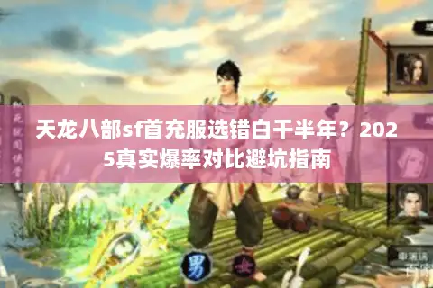 天龙八部sf首充服选错白干半年？2025真实爆率对比避坑指南