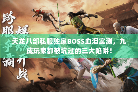 天龙八部私服独家BOSS血泪实测,九成玩家都被坑过的三大陷阱! 天龙八部私服独家BOSS血泪实测,九成玩家都被坑过的三大陷阱!