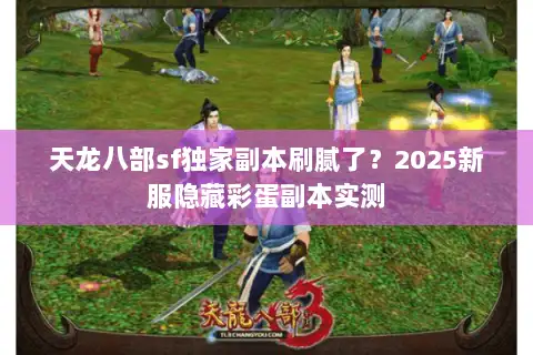 天龙八部sf独家副本刷腻了？2025新服隐藏彩蛋副本实测