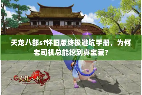 天龙八部sf怀旧版终极避坑手册,为何老司机总能挖到真宝藏? 天龙八部sf怀旧版终极避坑手册,为何老司机总能挖到真宝藏?