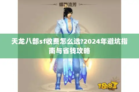 天龙八部sf收费怎么选?2024年避坑指南与省钱攻略