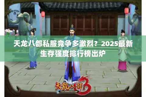 天龙八部私服竞争多激烈?2025最新生存强度排行榜出炉 天龙八部私服竞争多激烈?2025最新生存强度排行榜出炉