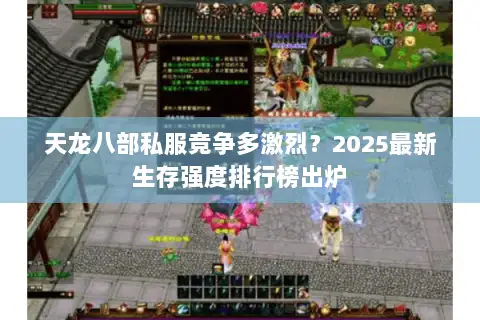天龙八部私服竞争多激烈?2025最新生存强度排行榜出炉 天龙八部私服竞争多激烈?2025最新生存强度排行榜出炉