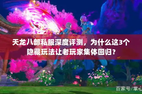 天龙八部私服深度评测,为什么这3个隐藏玩法让老玩家集体回归? 天龙八部私服深度评测,为什么这3个隐藏玩法让老玩家集体回归?
