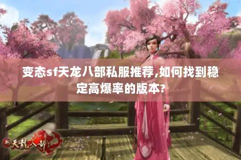 变态sf天龙八部私服推荐,如何找到稳定高爆率的版本?