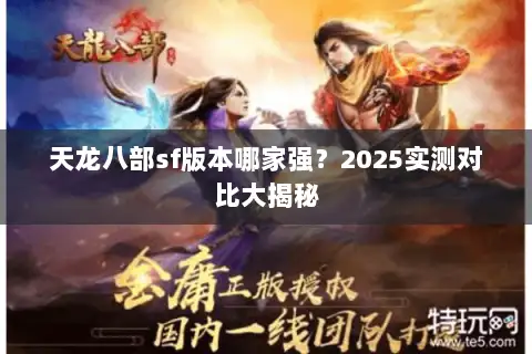 天龙八部sf版本哪家强?2025实测对比大揭秘 天龙八部sf版本哪家强?2025实测对比大揭秘