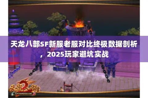 天龙八部SF新服老服对比终极数据剖析,2025玩家避坑实战 天龙八部SF新服老服对比终极数据剖析,2025玩家避坑实战