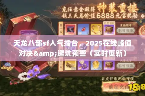 天龙八部sf人气擂台，2025在线峰值对决&避坑预警（实时更新）