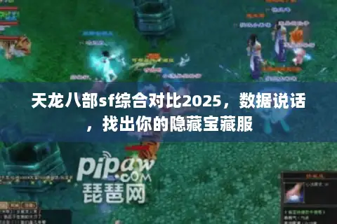 天龙八部sf综合对比2025,数据说话,找出你的隐藏宝藏服 天龙八部sf综合对比2025,数据说话,找出你的隐藏宝藏服