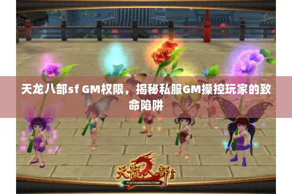 天龙八部sf GM权限,揭秘私服GM操控玩家的致命陷阱 天龙八部sf GM权限,揭秘私服GM操控玩家的致命陷阱