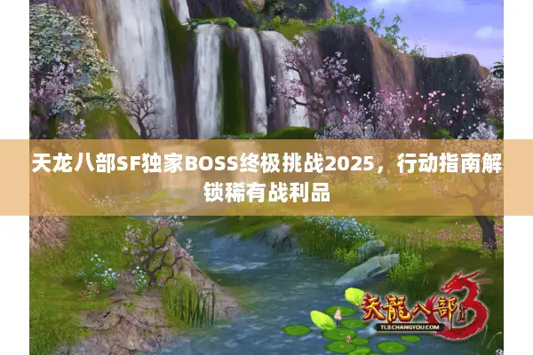 天龙八部SF独家BOSS终极挑战2025,行动指南解锁稀有战利品 天龙八部SF独家BOSS终极挑战2025,行动指南解锁稀有战利品