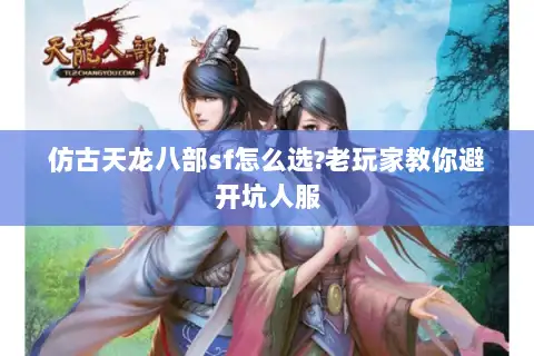 仿古天龙八部sf怎么选?老玩家教你避开坑人服