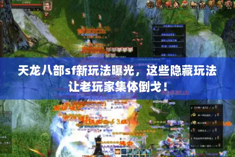 天龙八部sf新玩法曝光，这些隐藏玩法让老玩家集体倒戈！