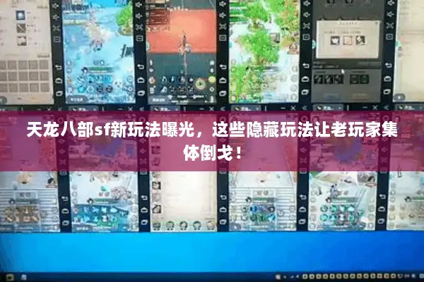 天龙八部sf新玩法曝光，这些隐藏玩法让老玩家集体倒戈！