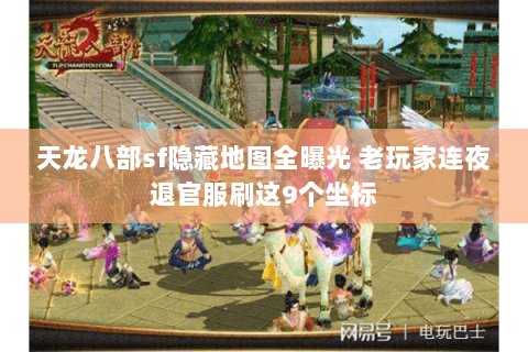 天龙八部sf隐藏地图全曝光 老玩家连夜退官服刷这9个坐标 天龙八部sf隐藏地图全曝光 老玩家连夜退官服刷这9个坐标