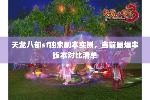 天龙八部sf独家副本实测,当前最爆率版本对比清单 天龙八部sf独家副本实测,当前最爆率版本对比清单