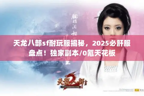 天龙八部sf耐玩服揭秘,2025必肝服盘点!独家副本/0氪天花板 天龙八部sf耐玩服揭秘,2025必肝服盘点!独家副本/0氪天花板