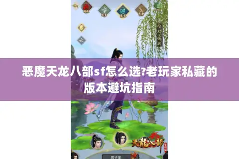 恶魔天龙八部sf怎么选?老玩家私藏的版本避坑指南
