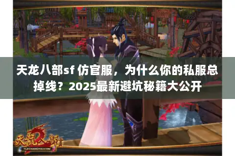 天龙八部sf 仿官服，为什么你的私服总掉线？2025最新避坑秘籍大公开