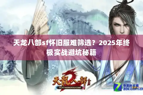天龙八部sf怀旧服难筛选？2025年终极实战避坑秘籍