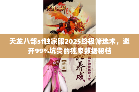 天龙八部sf独家服2025终极筛选术,避开99%坑货的独家数据秘档 天龙八部sf独家服2025终极筛选术,避开99%坑货的独家数据秘档