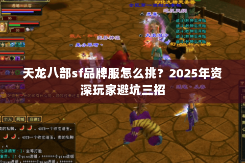 天龙八部sf品牌服怎么挑?2025年资深玩家避坑三招 天龙八部sf品牌服怎么挑?2025年资深玩家避坑三招
